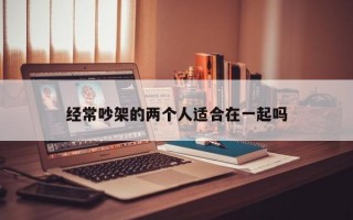 经常吵架的两个人适合在一起吗