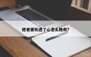 把老婆伤透了心怎么挽救?