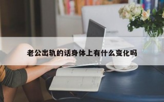 老公出轨的话身体上有什么变化吗