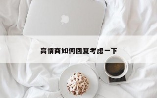 高情商如何回复考虑一下