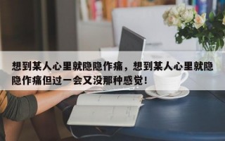 想到某人心里就隐隐作痛，想到某人心里就隐隐作痛但过一会又没那种感觉！
