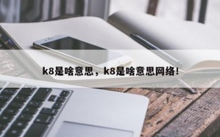 k8是啥意思，k8是啥意思网络！