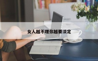 女人越不理你越要淡定