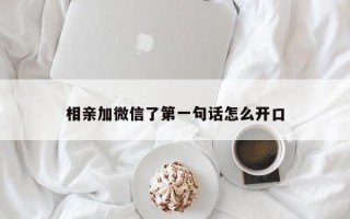 相亲加微信了第一句话怎么开口