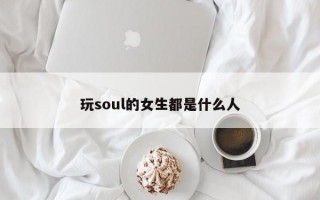 玩soul的女生都是什么人