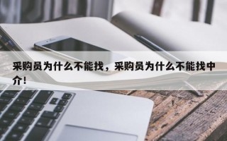 采购员为什么不能找，采购员为什么不能找中介！