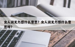 女人说无力感什么意思？