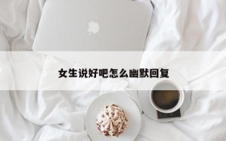 女生说好吧怎么幽默回复
