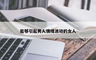 能够引起男人情绪波动的女人