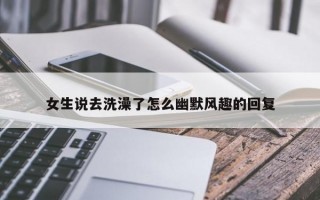 女生说去洗澡了怎么幽默风趣的回复