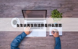 女生说男生你流弊是什么意思