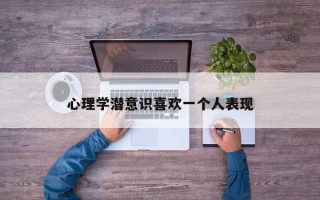心理学潜意识喜欢一个人表现