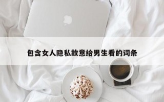 包含女人隐私故意给男生看的词条
