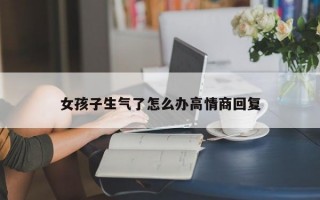 女孩子生气了怎么办高情商回复