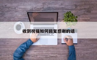 收到祝福如何回复感谢的话