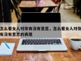 怎么看女人对你有没有意思，怎么看女人对你有没有意思的表现