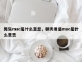 男生mac是什么意思，聊天用语mac是什么意思