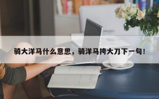 骑大洋马什么意思，骑洋马挎大刀下一句！