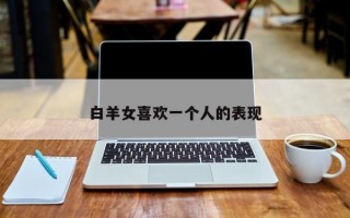 白羊女喜欢一个人的表现