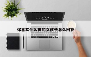 你喜欢什么样的女孩子怎么回答