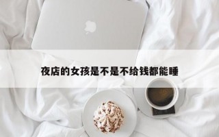 夜店的女孩是不是不给钱都能睡