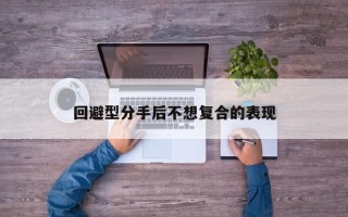 回避型分手后不想复合的表现