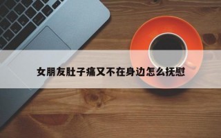 女朋友肚子痛又不在身边怎么抚慰
