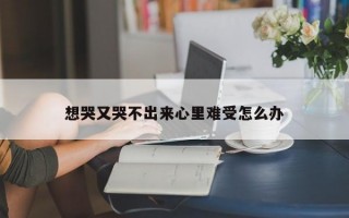 想哭又哭不出来心里难受怎么办