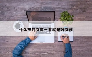 什么样的女生一看就是好女孩