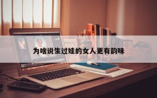 为啥说生过娃的女人更有韵味