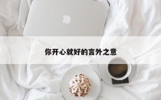 你开心就好的言外之意