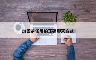 加回前任后的正确聊天方式