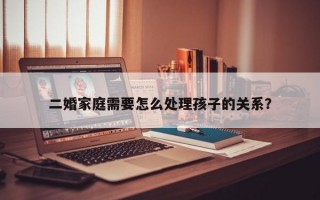 二婚家庭需要怎么处理孩子的关系？