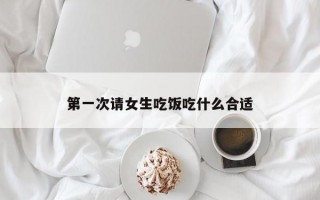 第一次请女生吃饭吃什么合适