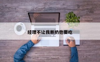 经理不让我断奶他要吃