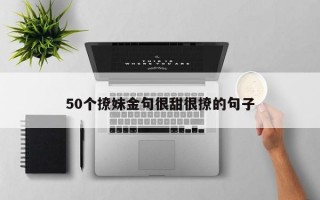 50个撩妹金句很甜很撩的句子