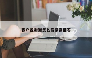 客户说谢谢怎么高情商回答