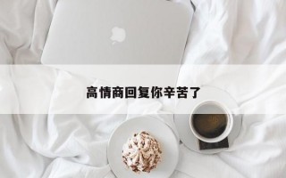 高情商回复你辛苦了