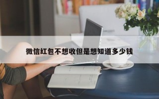 微信红包不想收但是想知道多少钱