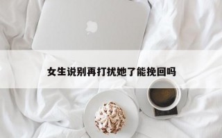 女生说别再打扰她了能挽回吗
