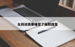 女孩说我要睡觉了幽默回复