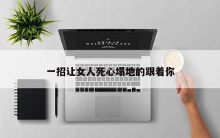 一招让女人死心塌地的跟着你
