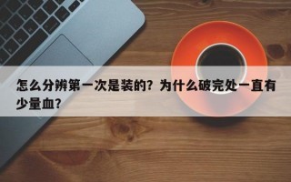 怎么分辨第一次是装的？为什么破完处一直有少量血？