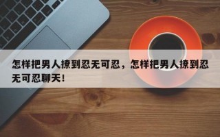 怎样把男人撩到忍无可忍！