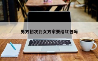 男方初次到女方家要给红包吗