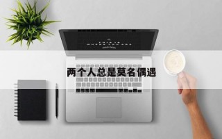 两个人总是莫名偶遇
