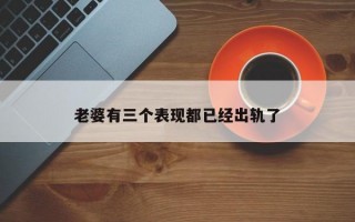 老婆有三个表现都已经出轨了