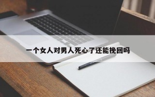 一个女人对男人死心了还能挽回吗