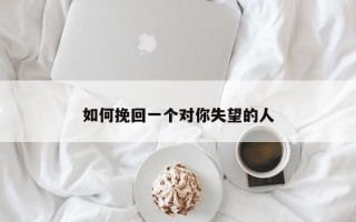 如何挽回一个对你失望的人