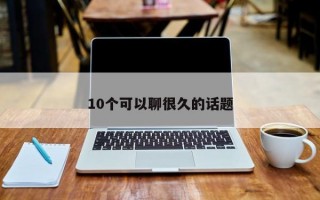 10个可以聊很久的话题